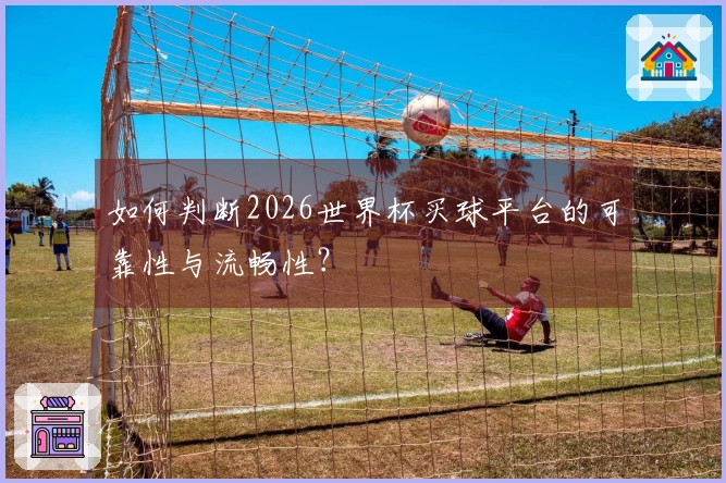 如何判断2026世界杯买球平台的可靠性与流畅性?