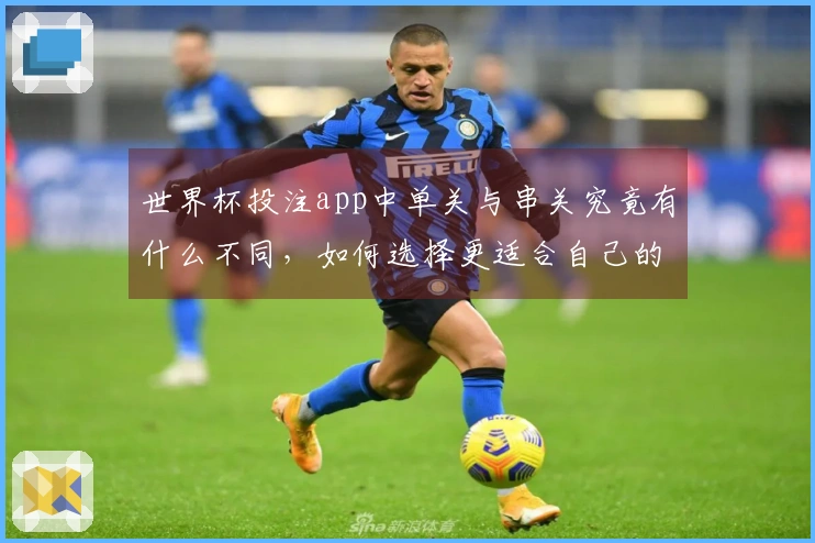 世界杯投注app中单关与串关究竟有什么不同，如何选择更适合自己的下注方式？
