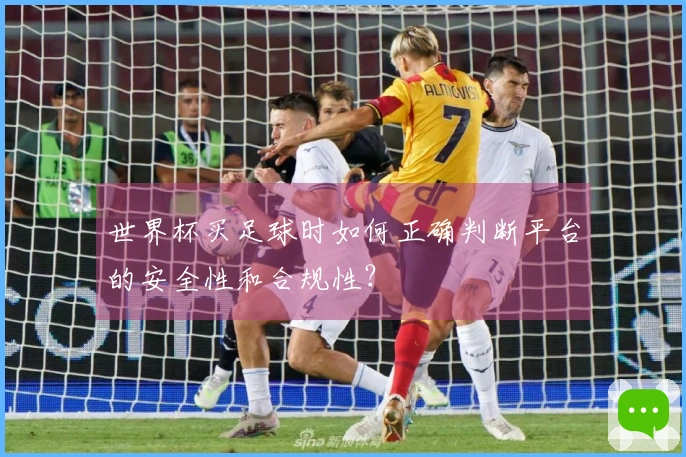世界杯买足球时如何正确判断平台的安全性和合规性？