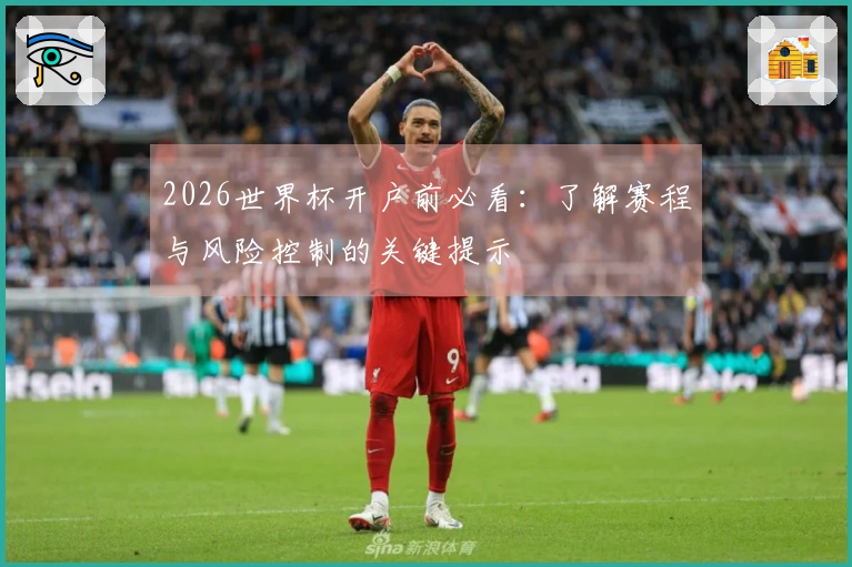 2026世界杯开户前必看：了解赛程与风险控制的关键提示