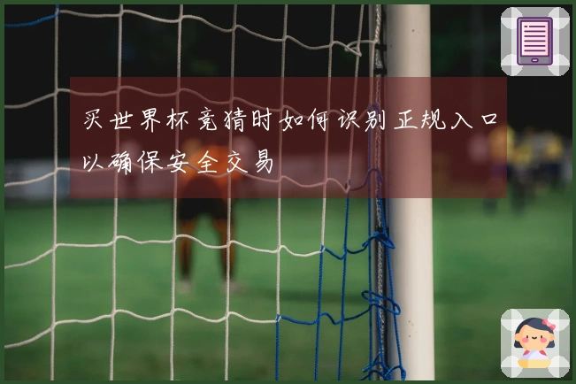 买世界杯竞猜时如何识别正规入口以确保安全交易