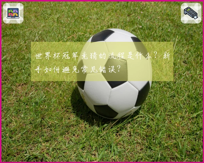 世界杯冠军竞猜的流程是什么？新手如何避免常见错误？