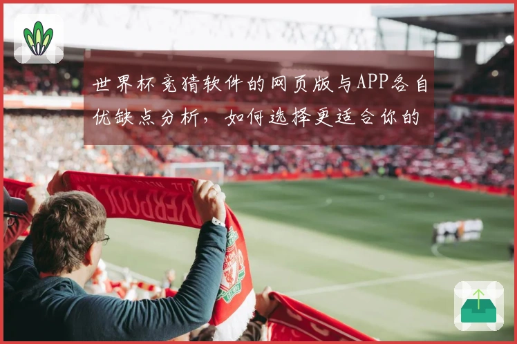 世界杯竞猜软件的网页版与APP各自优缺点分析，如何选择更适合你的下注方式？