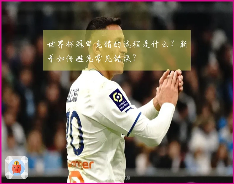世界杯冠军竞猜的流程是什么？新手如何避免常见错误？