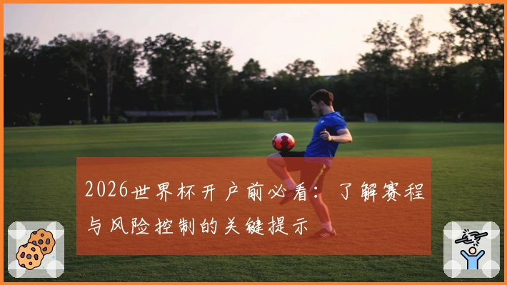 2026世界杯开户前必看：了解赛程与风险控制的关键提示