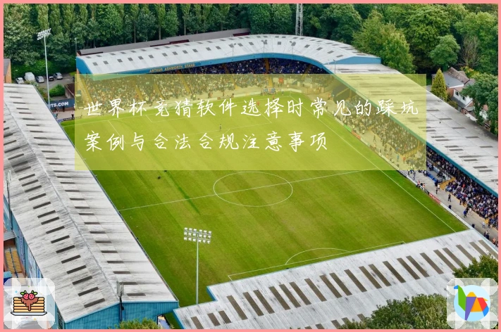 世界杯竞猜软件选择时常见的踩坑案例与合法合规注意事项