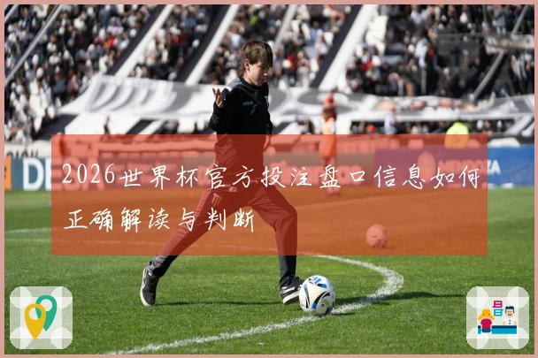 2026世界杯官方投注盘口信息如何正确解读与判断