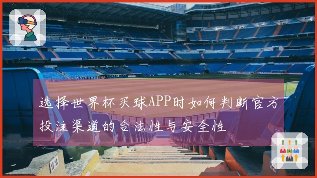选择世界杯买球APP时如何判断官方投注渠道的合法性与安全性