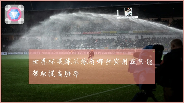世界杯滚球买球有哪些实用技巧能帮助提高胜率