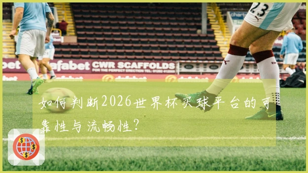 如何判断2026世界杯买球平台的可靠性与流畅性？