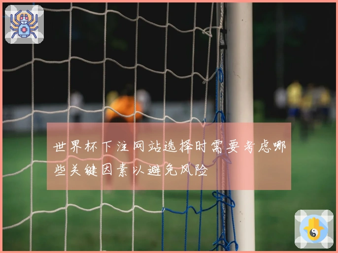 世界杯下注网站选择时需要考虑哪些关键因素以避免风险