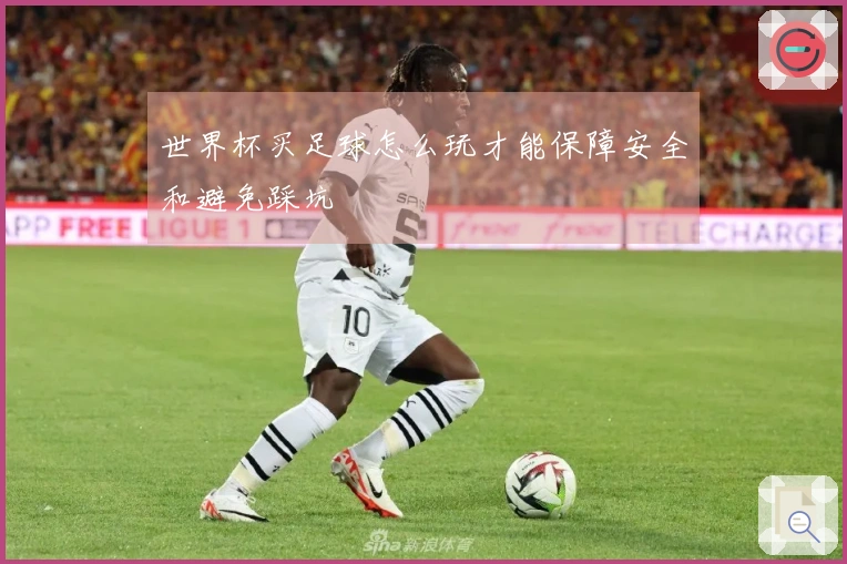 世界杯买足球怎么玩才能保障安全和避免踩坑