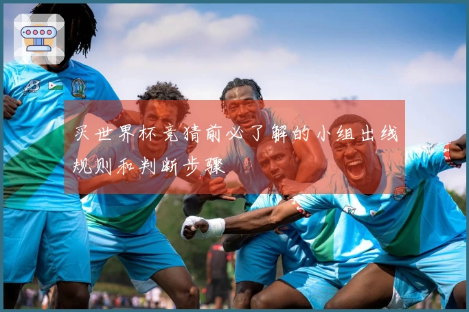 买世界杯竞猜前必了解的小组出线规则和判断步骤
