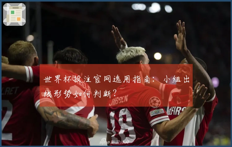 世界杯投注官网选用指南：小组出线形势如何判断？